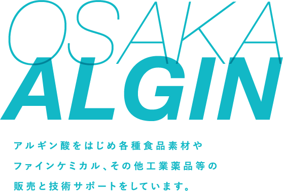 OSAKA ALGIN アルギン酸をはじめ各種食品素材やファインケミカル、その他工業薬品等の販売と技術サポートをしています。